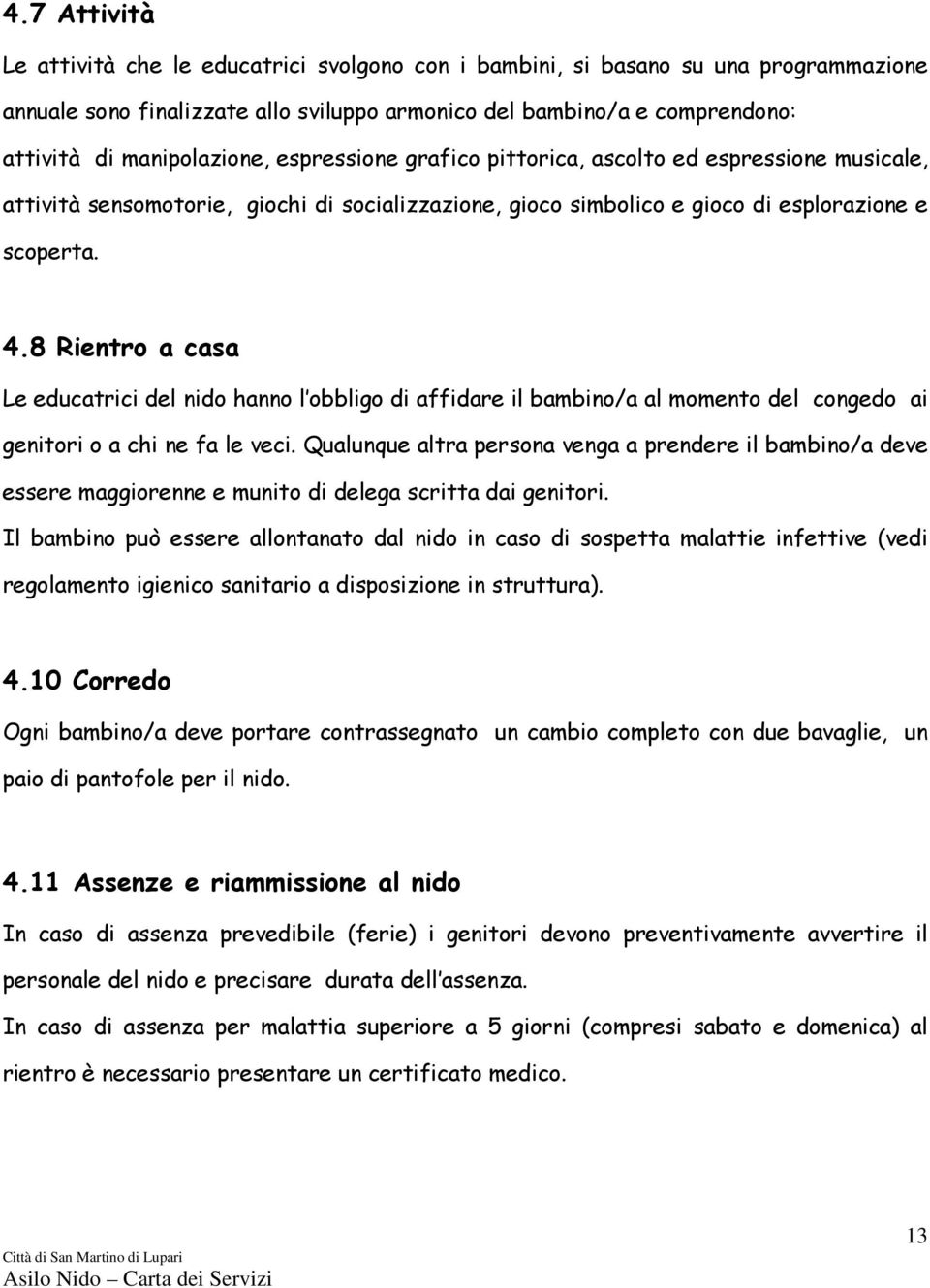 8 Rientro a casa Le educatrici del nido hanno l obbligo di affidare il bambino/a al momento del congedo ai genitori o a chi ne fa le veci.