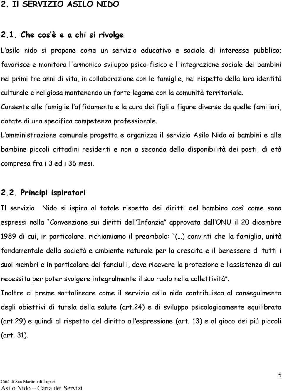 bambini nei primi tre anni di vita, in collaborazione con le famiglie, nel rispetto della loro identità culturale e religiosa mantenendo un forte legame con la comunità territoriale.