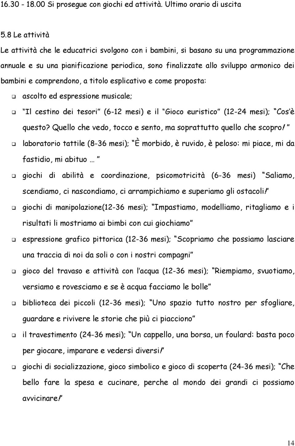 comprendono, a titolo esplicativo e come proposta: ascolto ed espressione musicale; Il cestino dei tesori (6-12 mesi) e il Gioco euristico (12-24 mesi); Cos è questo?