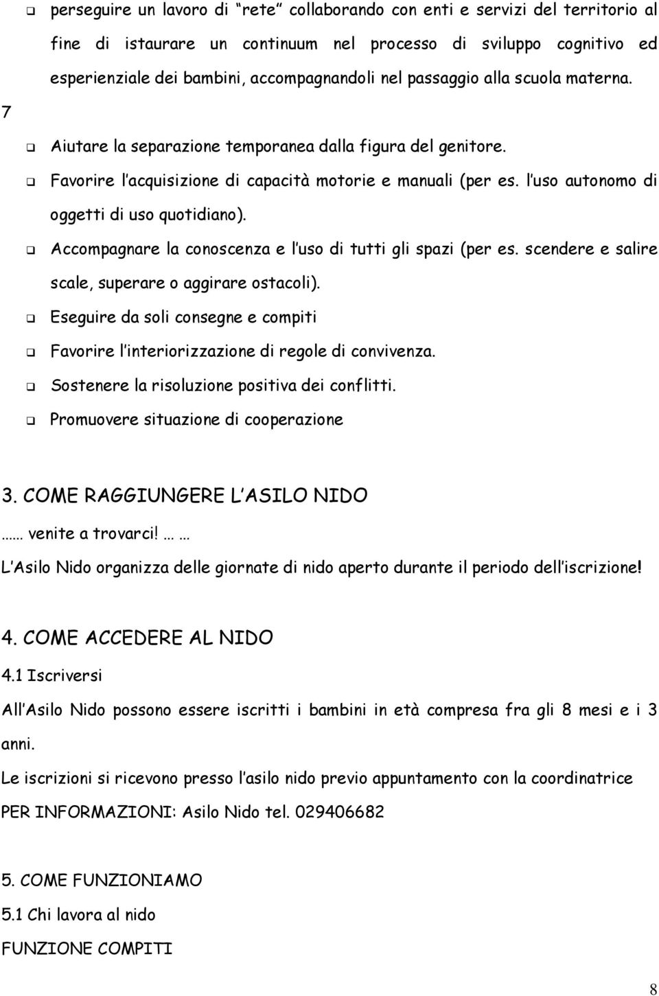 l uso autonomo di oggetti di uso quotidiano). Accompagnare la conoscenza e l uso di tutti gli spazi (per es. scendere e salire scale, superare o aggirare ostacoli).