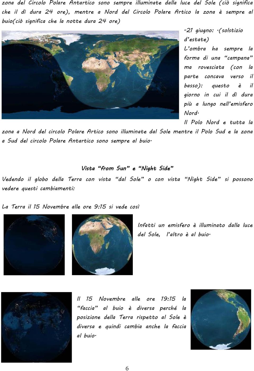 (solstizio d estate) L ombra ha sempre la forma di una campana ma rovesciata (con la parte concava verso il basso): questo è il giorno in cui il dì dura più a lungo nell emisfero Nord.