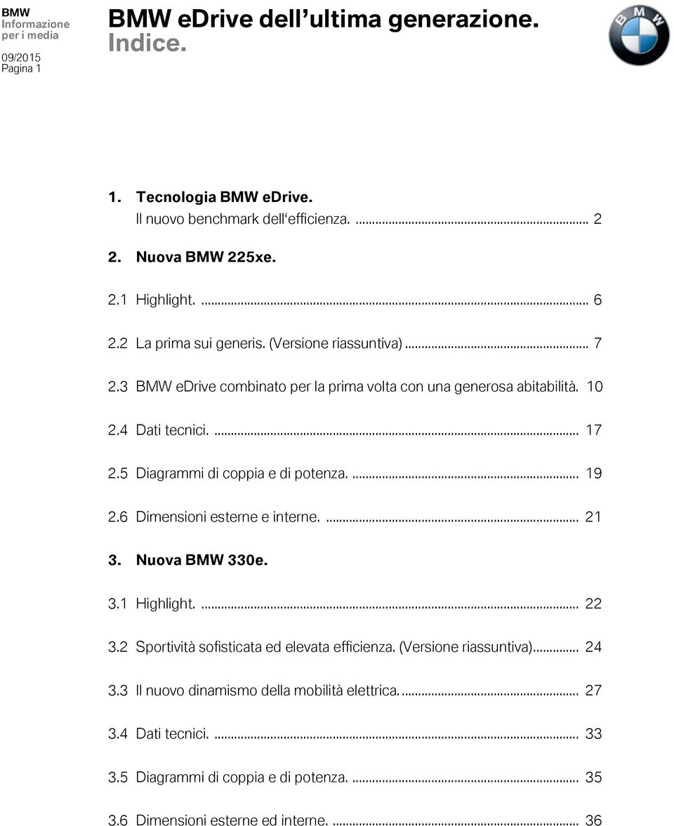 5 Diagrammi di coppia e di potenza.... 19 2.6 Dimensioni esterne e interne.... 21 3. Nuova BMW 330e. 3.1 Highlight.... 22 3.2 Sportività sofisticata ed elevata efficienza.