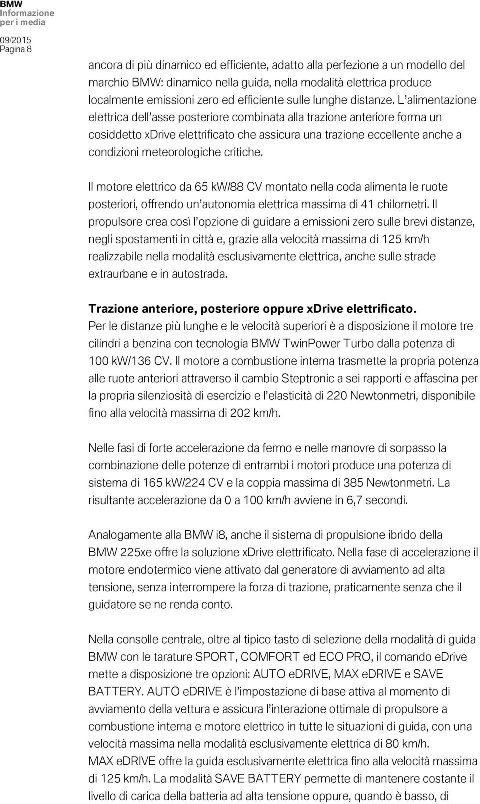 L alimentazione elettrica dell asse posteriore combinata alla trazione anteriore forma un cosiddetto xdrive elettrificato che assicura una trazione eccellente anche a condizioni meteorologiche