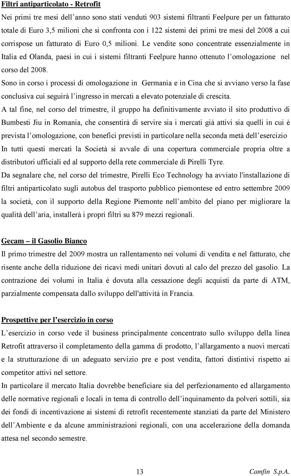 Le vendite sono concentrate essenzialmente in Italia ed Olanda, paesi in cui i sistemi filtranti Feelpure hanno ottenuto l omologazione nel corso del 2008.