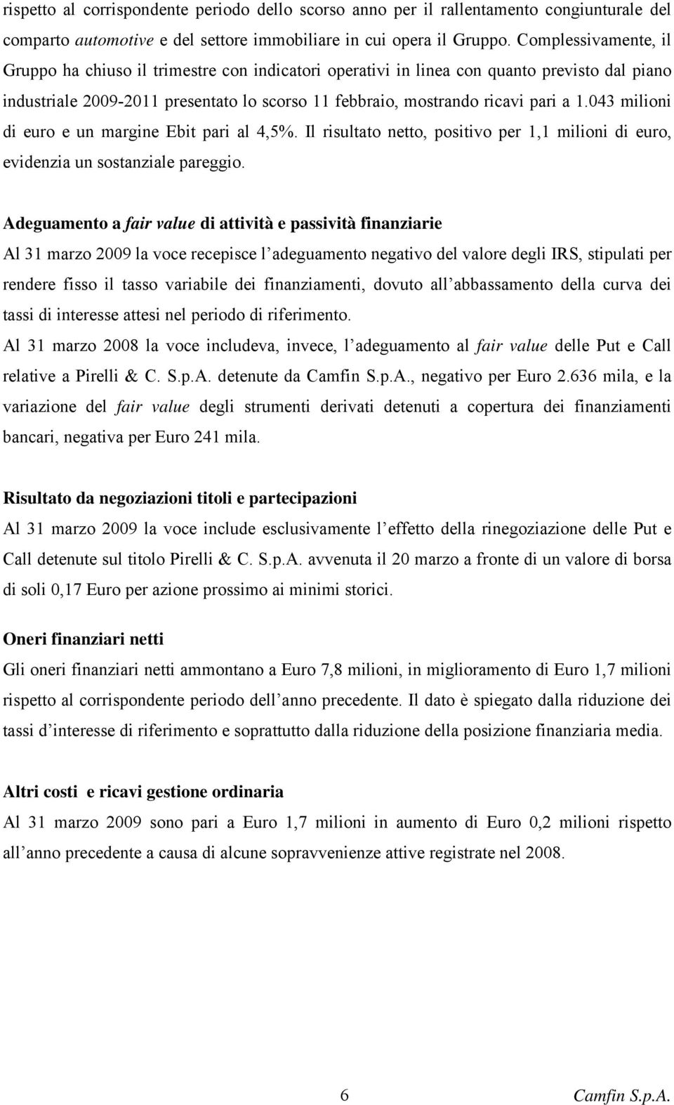 043 milioni di euro e un margine Ebit pari al 4,5%. Il risultato netto, positivo per 1,1 milioni di euro, evidenzia un sostanziale pareggio.