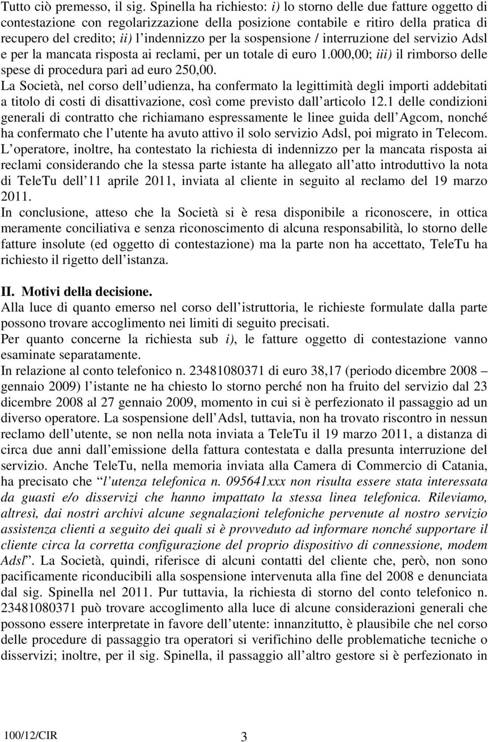 sospensione / interruzione del servizio Adsl e per la mancata risposta ai reclami, per un totale di euro 1.000,00; iii) il rimborso delle spese di procedura pari ad euro 250,00.