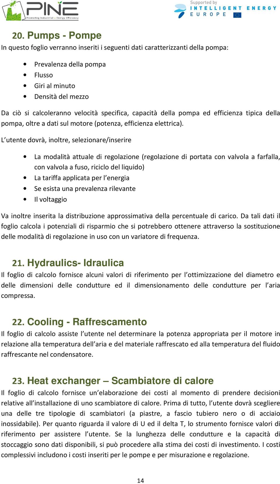 L utente dovrà, inoltre, selezionare/inserire La modalità attuale di regolazione (regolazione di portata con valvola a farfalla, con valvola a fuso, riciclo del liquido) La tariffa applicata per l