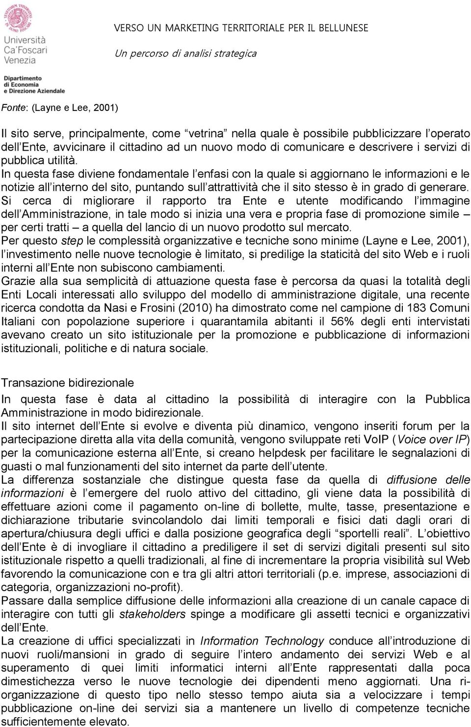 In questa fase diviene fondamentale l enfasi con la quale si aggiornano le informazioni e le notizie all interno del sito, puntando sull attrattività che il sito stesso è in grado di generare.