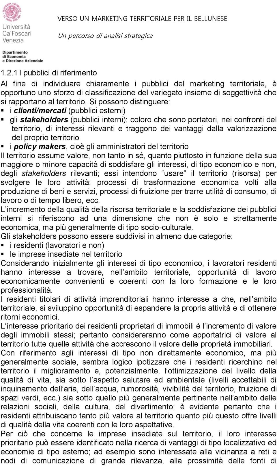 Si possono distinguere: i clienti/mercati (pubblici esterni) gli stakeholders (pubblici interni): coloro che sono portatori, nei confronti del territorio, di interessi rilevanti e traggono dei