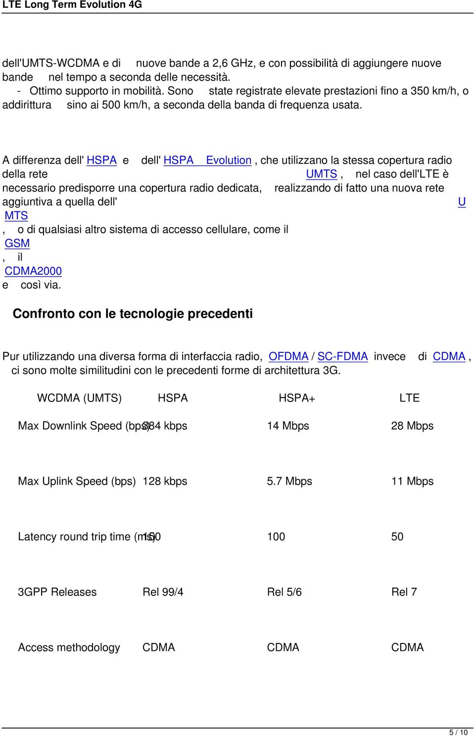 A differenza dell' HSPA e dell' HSPA Evolution, che utilizzano la stessa copertura radio della rete UMTS, nel caso dell'lte è necessario predisporre una copertura radio dedicata, realizzando di fatto