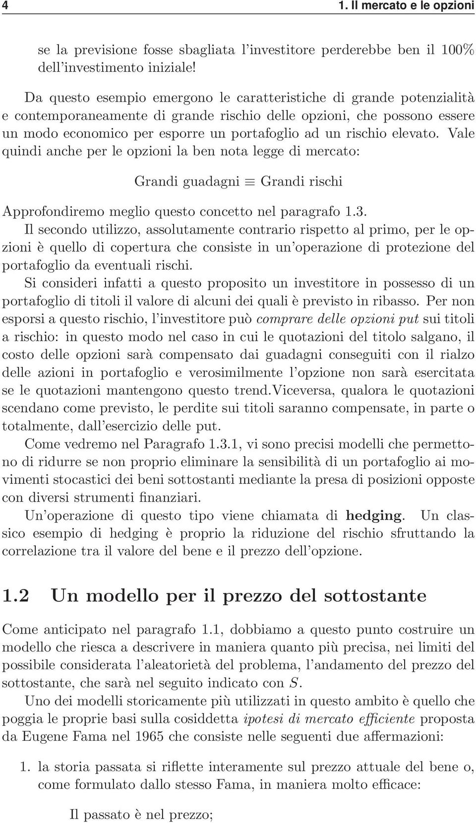 rischio elevato. Vale quindi anche per le opzioni la ben nota legge di mercato: Grandi guadagni Grandi rischi Approfondiremo meglio questo concetto nel paragrafo 1.3.