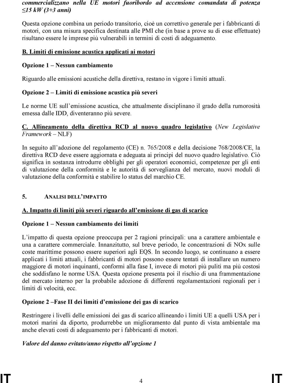 Limiti di emissione acustica applicati ai motori Opzione 1 Nessun cambiamento Riguardo alle emissioni acustiche della direttiva, restano in vigore i limiti attuali.