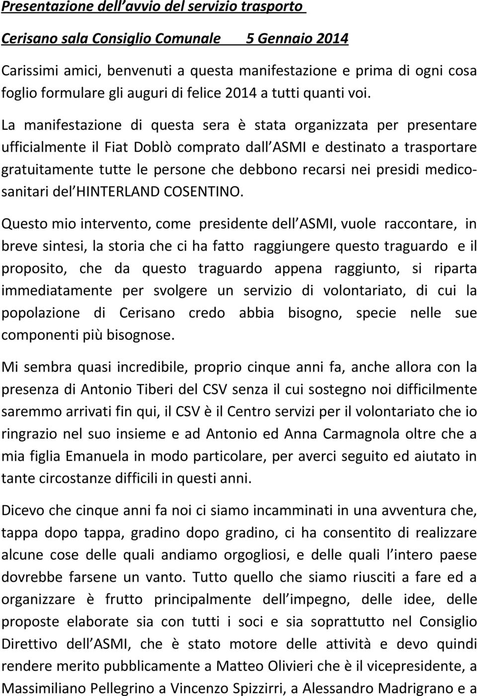 La manifestazione di questa sera è stata organizzata per presentare ufficialmente il Fiat Doblò comprato dall ASMI e destinato a trasportare gratuitamente tutte le persone che debbono recarsi nei