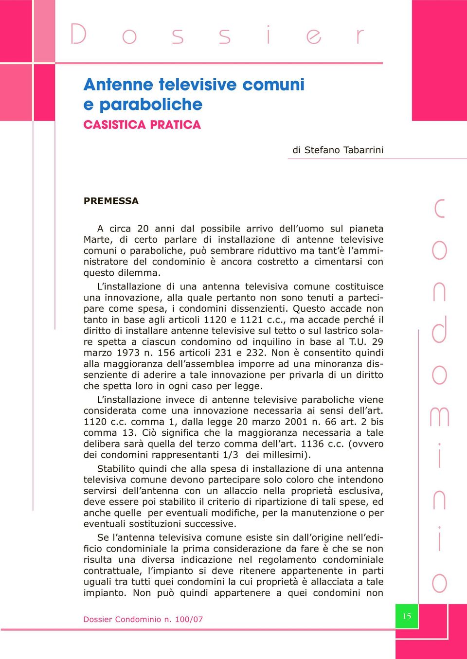 L stallaze d ua atea televsva cmue csttusce ua vaze, alla quale pertat s teut a partecpare cme spesa, cdm dssezet. Quest accade tat base agl artcl 1120 e 1121 c.c., ma accade perché l drtt d stallare atee televsve sul tett sul lastrc slare spetta a cascu cdm d qul base al T.