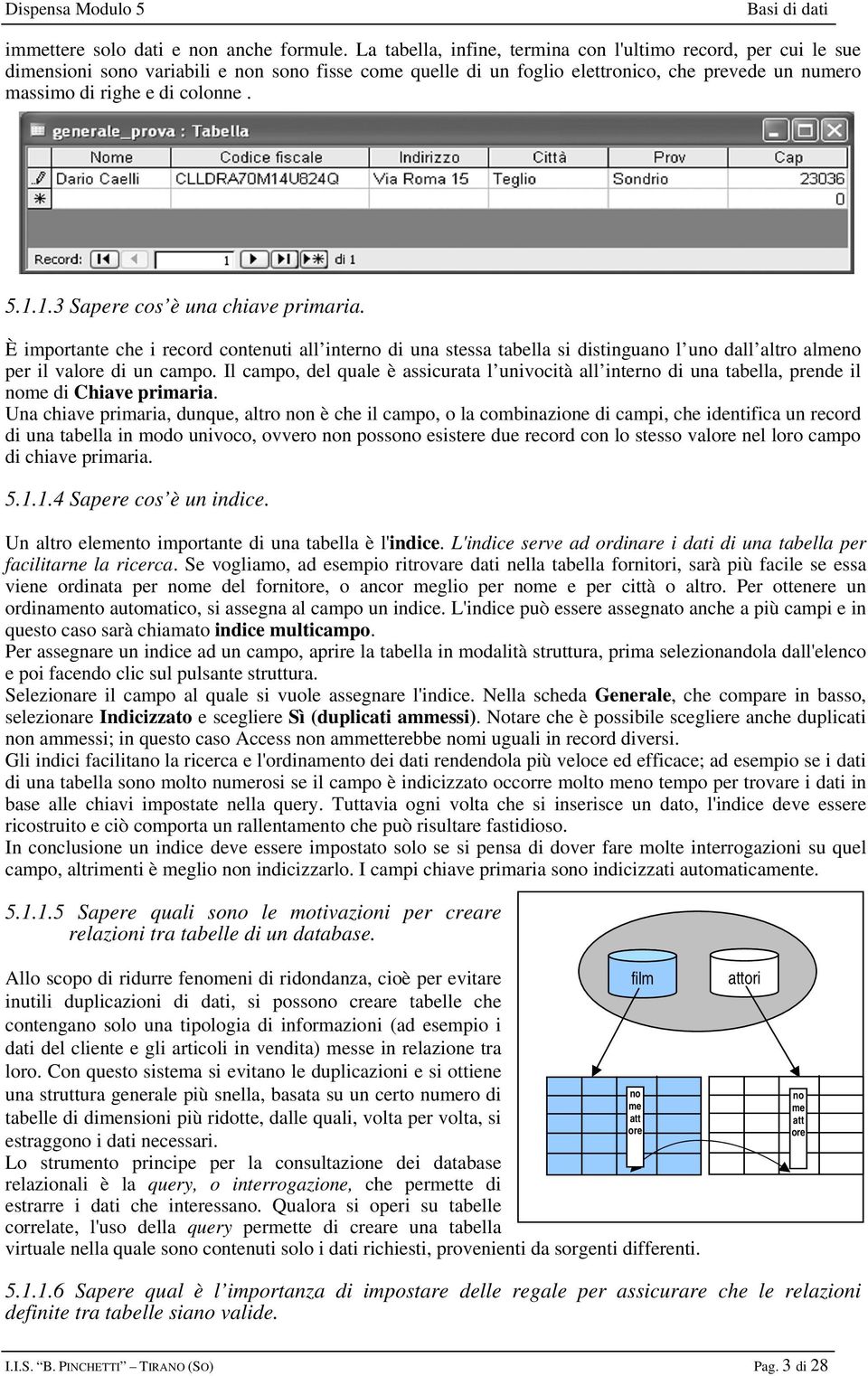 1.1.3 Sapere cos è una chiave primaria. È importante che i record contenuti all interno di una stessa tabella si distinguano l uno dall altro almeno per il valore di un campo.