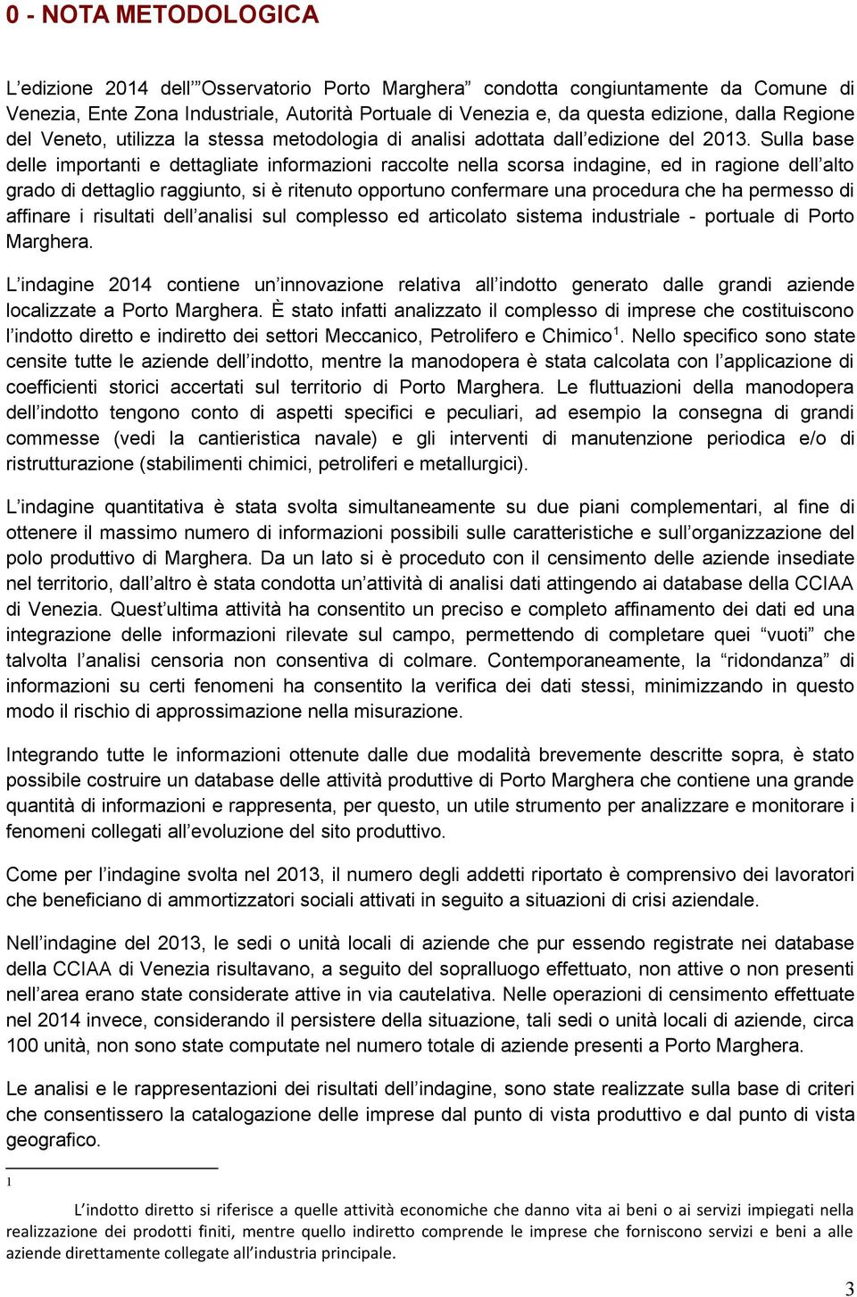 Sulla base delle importanti e dettagliate informazioni raccolte nella scorsa indagine, ed in ragione dell alto grado di dettaglio raggiunto, si è ritenuto opportuno confermare una procedura che ha