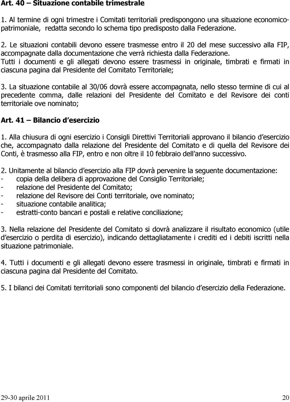 Le situazioni contabili devono essere trasmesse entro il 20 del mese successivo alla FIP, accompagnate dalla documentazione che verrà richiesta dalla Federazione.