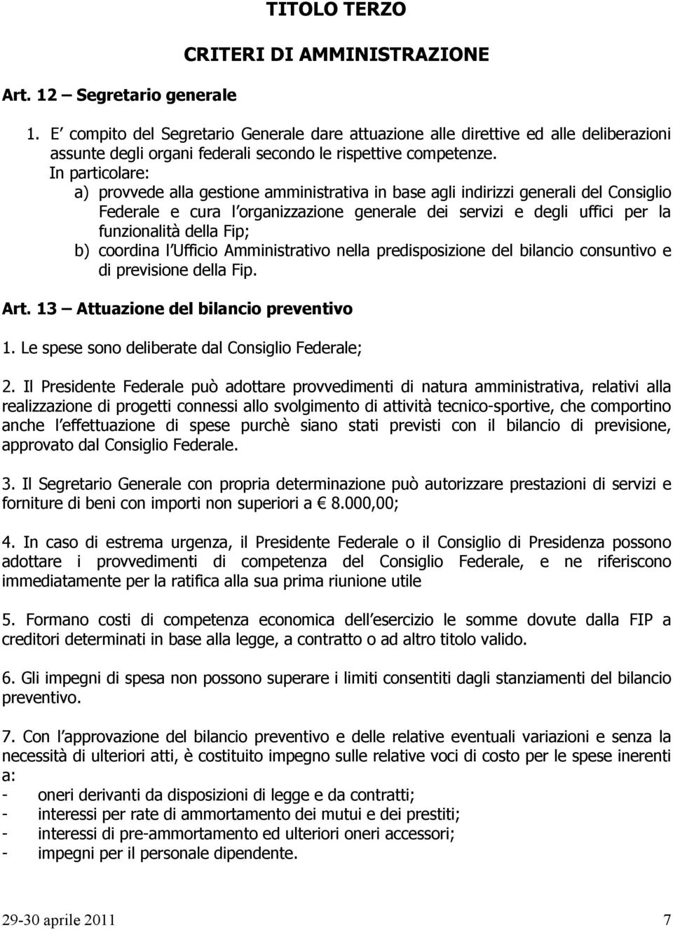 In particolare: a) provvede alla gestione amministrativa in base agli indirizzi generali del Consiglio Federale e cura l organizzazione generale dei servizi e degli uffici per la funzionalità della