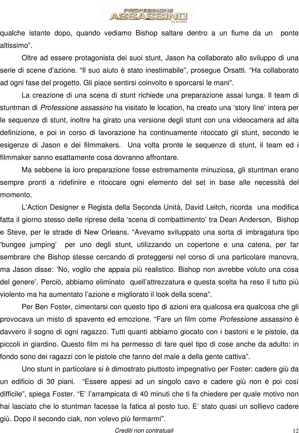 Ha collaborato ad ogni fase del progetto. Gli piace sentirsi coinvolto e sporcarsi le mani. La creazione di una scena di stunt richiede una preparazione assai lunga.