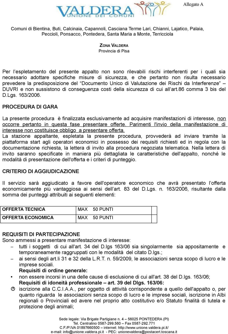 PROCEDURA DI GARA La presente procedura è finalizzata esclusivamente ad acquisire manifestazioni di interesse, non occorre pertanto in questa fase presentare offerte.