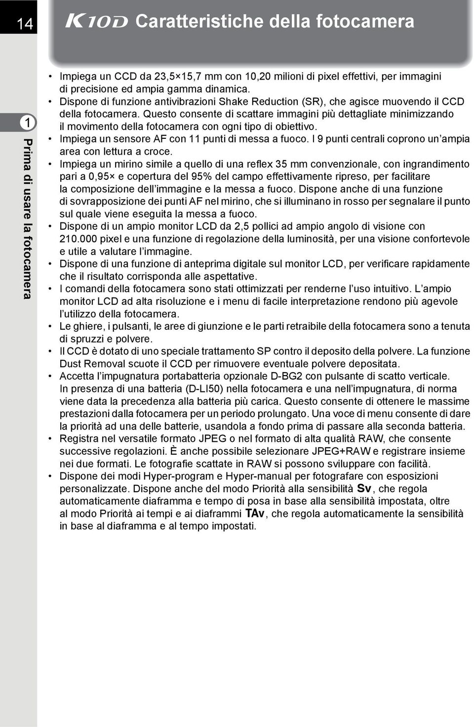 Questo consente di scattare immagini più dettagliate minimizzando il movimento della fotocamera con ogni tipo di obiettivo. Impiega un sensore AF con 11 punti di messa a fuoco.