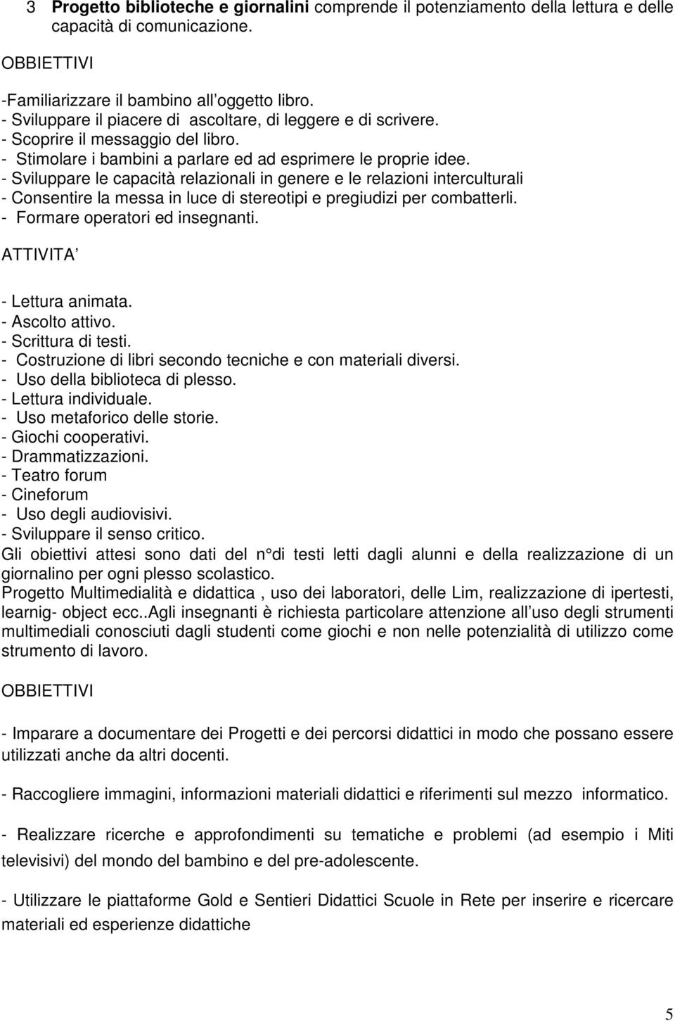 - Sviluppare le capacità relazionali in genere e le relazioni interculturali - Consentire la messa in luce di stereotipi e pregiudizi per combatterli. - Formare operatori ed insegnanti.