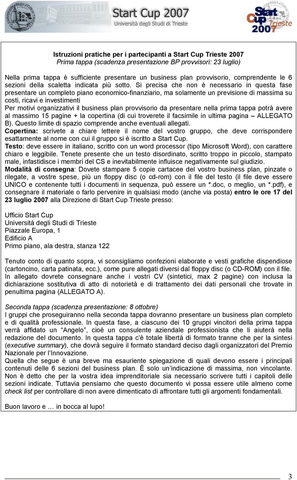 Si precisa che non è necessario in questa fase presentare un completo piano economico-finanziario, ma solamente un previsione di massima su costi, ricavi e investimenti Per motivi organizzativi il