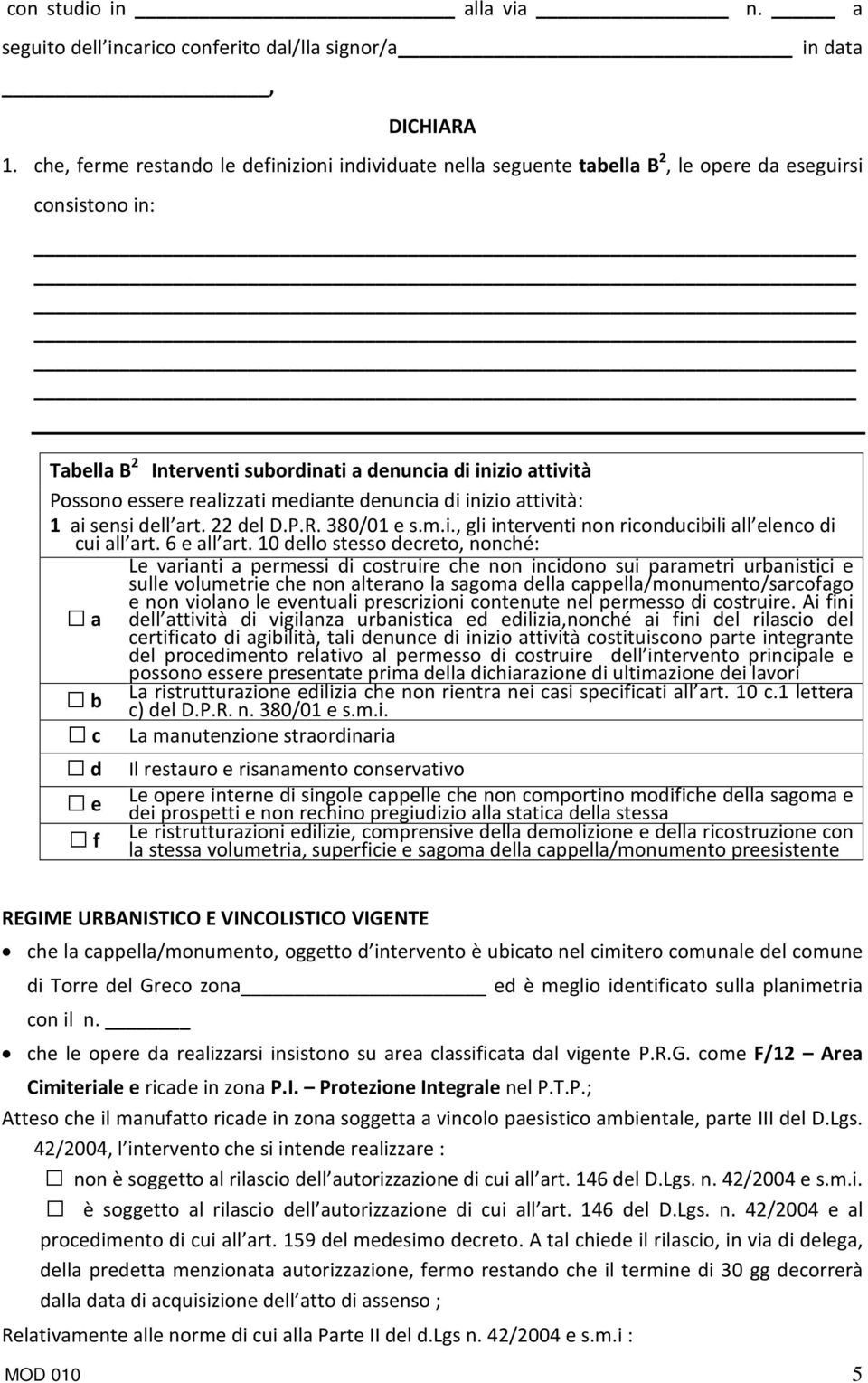 realizzati mediante denuncia di inizio attività: 1 ai sensi dell art. 22 del D.P.R. 380/01 e s.m.i., gli interventi non riconducibili all elenco di cui all art. 6 e all art.