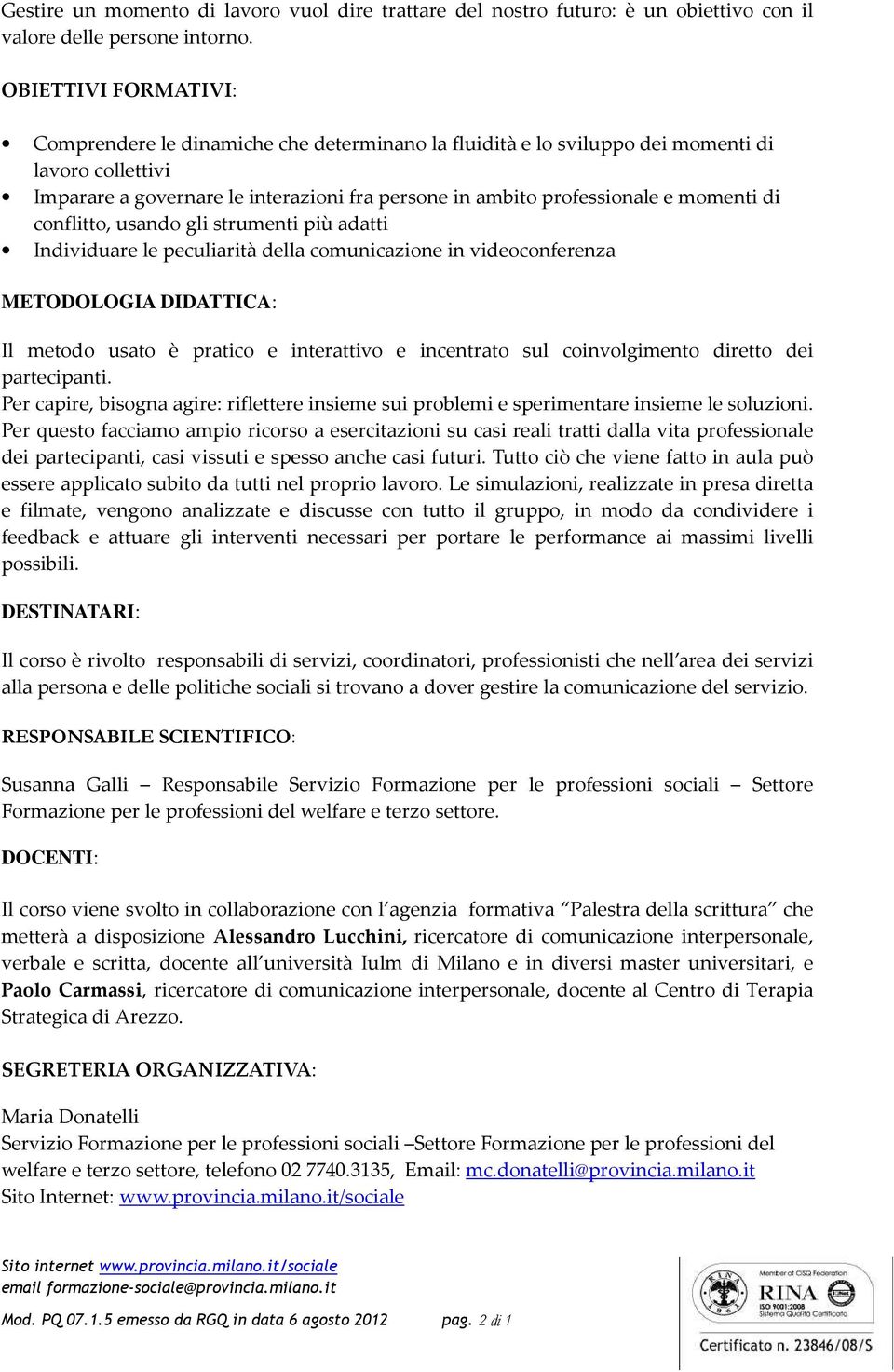 momenti di conflitto, usando gli strumenti più adatti Individuare le peculiarità della comunicazione in videoconferenza METODOLOGIA DIDATTICA: Il metodo usato è pratico e interattivo e incentrato sul