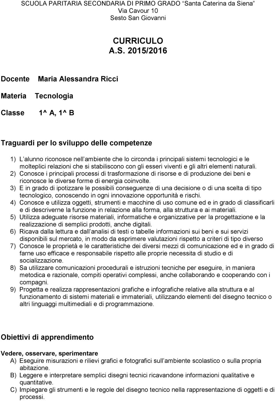 gli altri elementi naturali. 2) Conosce i principali processi di trasformazione di risorse e di produzione dei beni e riconosce le diverse forme di energia coinvolte.