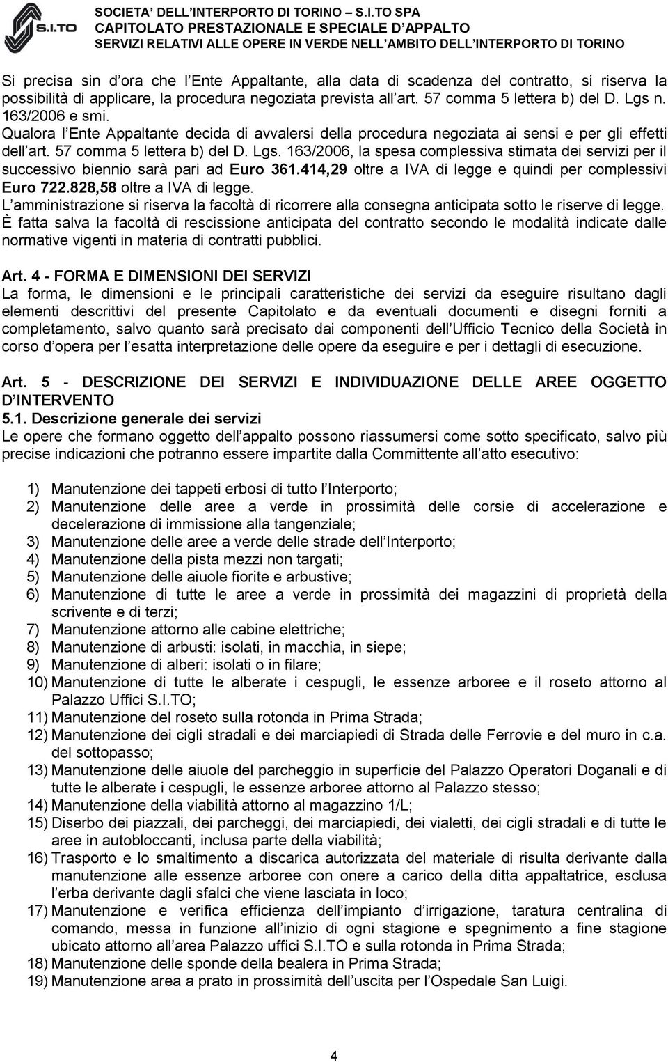 163/2006, la spesa complessiva stimata dei servizi per il successivo biennio sarà pari ad Euro 361.414,29 oltre a IVA di legge e quindi per complessivi Euro 722.828,58 oltre a IVA di legge.