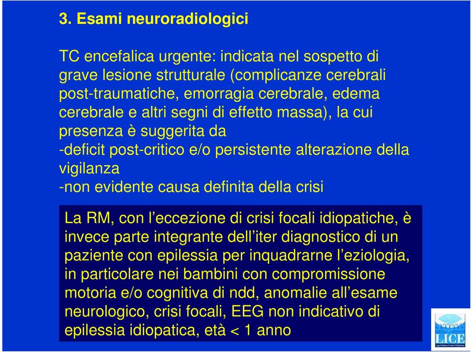 della crisi La RM, con l eccezione di crisi focali idiopatiche, è invece parte integrante dell iter diagnostico di un paziente con epilessia per inquadrarne l eziologia,