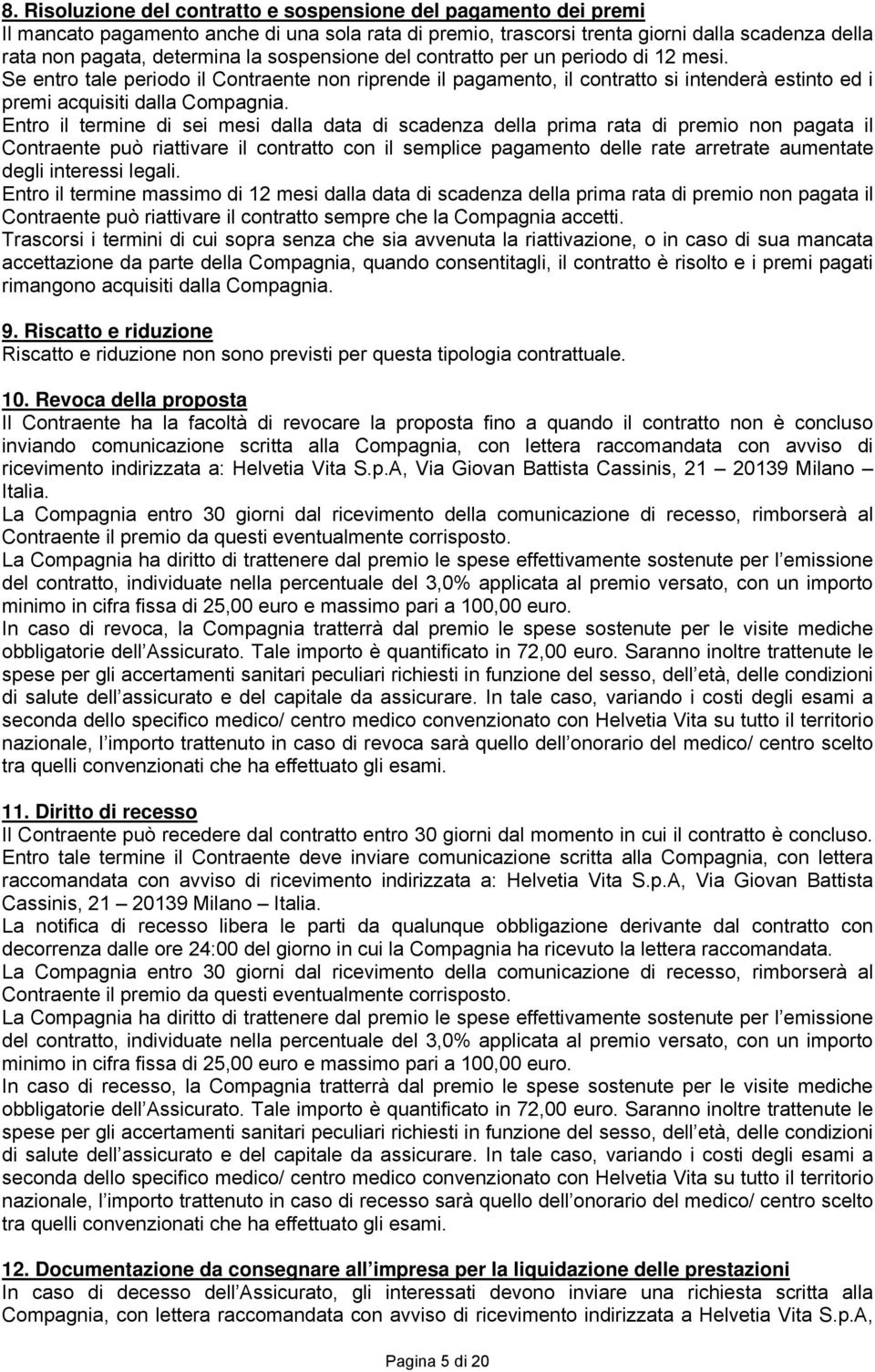 Entro il termine di sei mesi dalla data di scadenza della prima rata di premio non pagata il Contraente può riattivare il contratto con il semplice pagamento delle rate arretrate aumentate degli