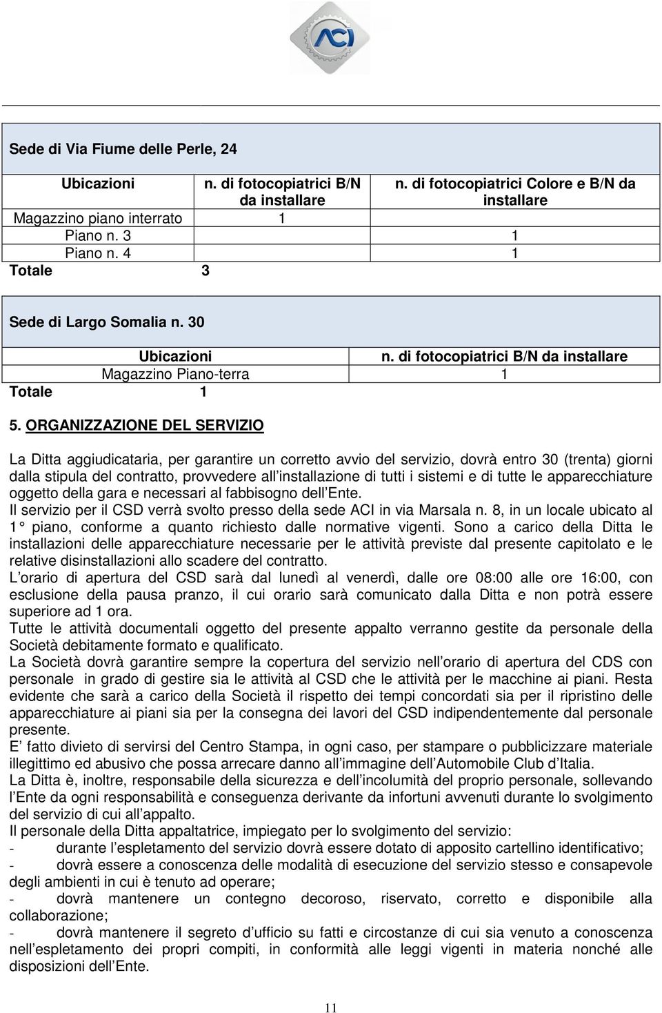 ORGANIZZAZIONE DEL SERVIZIO La Ditta aggiudicataria, per garantire un corretto avvio del servizio, dovrà entro 30 (trenta) giorni dalla stipula del contratto, provvedere all installazione di tutti i