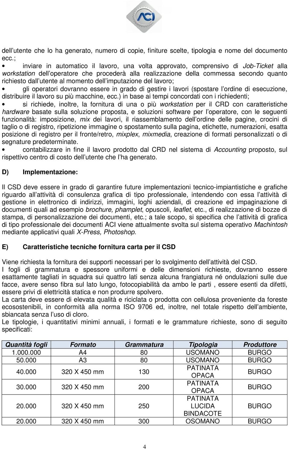 al momento dell imputazione del lavoro; gli operatori dovranno essere in grado di gestire i lavori (spostare l ordine di esecuzione, distribuire il lavoro su più macchine, ecc.