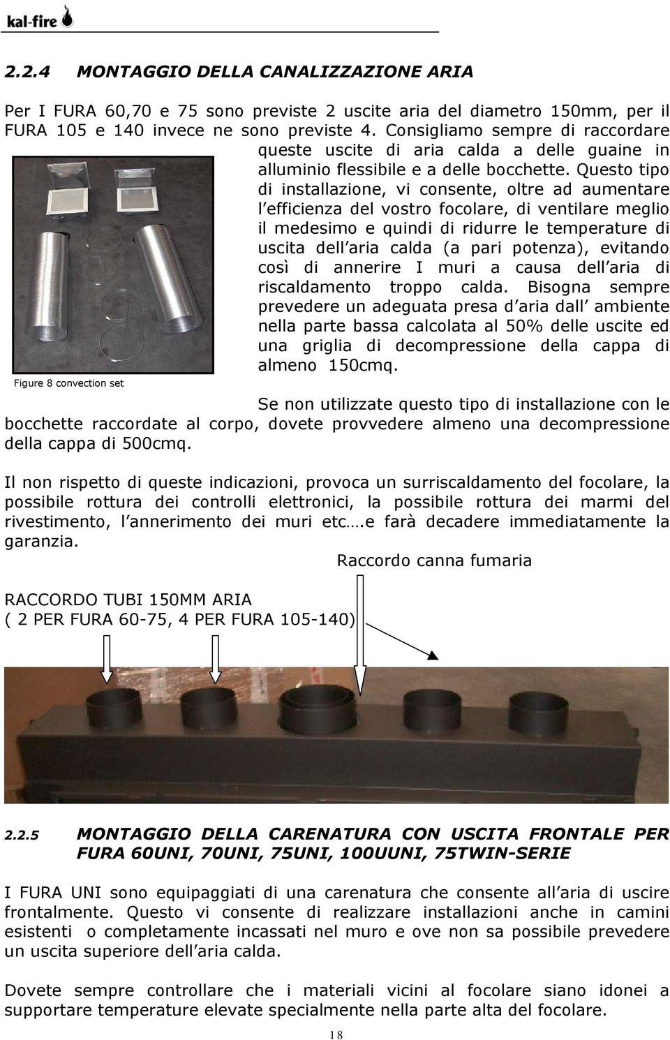 Questo tipo di installazione, vi consente, oltre ad aumentare l efficienza del vostro focolare, di ventilare meglio il medesimo e quindi di ridurre le temperature di uscita dell aria calda (a pari