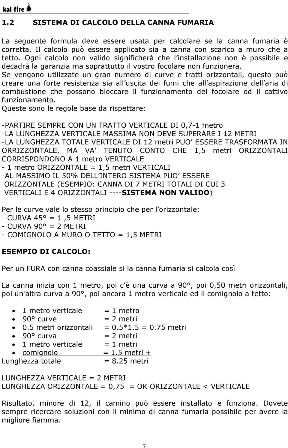 Ogni calcolo non valido significherà che l installazione non è possibile e decadrà la garanzia ma soprattutto il vostro focolare non funzionerà.