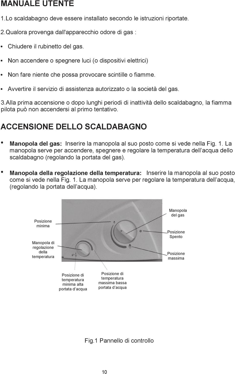 Alla prima accensione o dopo lunghi periodi di inattività dello scaldabagno, la fiamma pilota può non accendersi al primo tentativo.