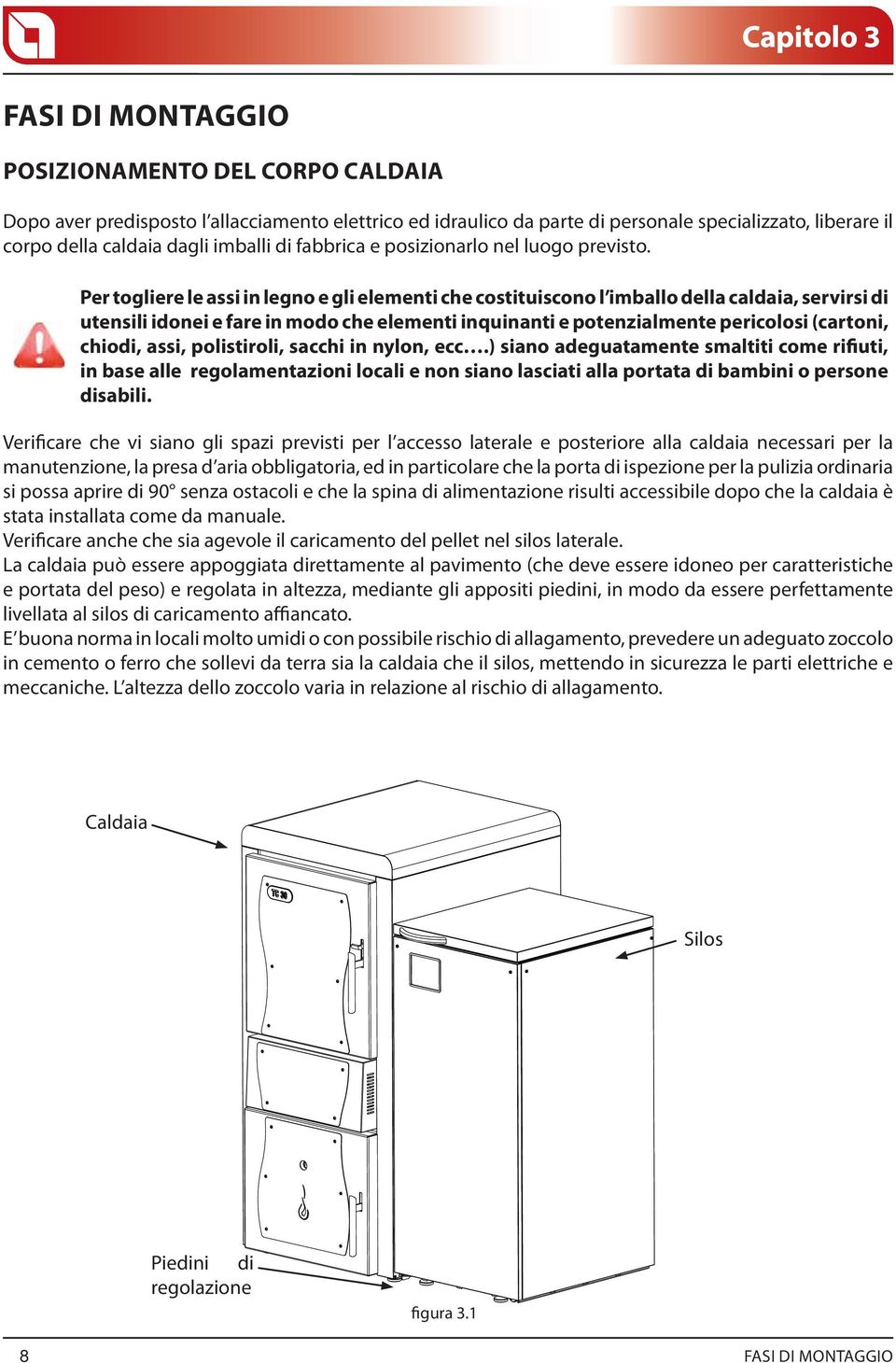 Per togliere le assi in legno e gli elementi che costituiscono l imballo della caldaia, servirsi di utensili idonei e fare in modo che elementi inquinanti e potenzialmente pericolosi (cartoni,