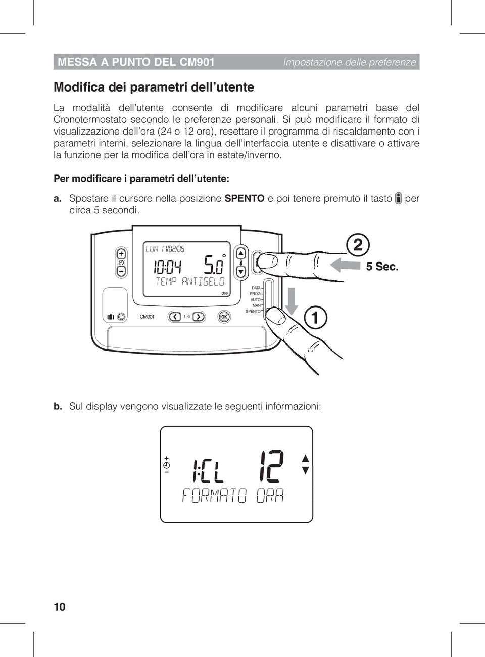 Si può modificare il formato di visualizzazione dell ora (24 o 12 ore), resettare il programma di riscaldamento con i parametri interni, selezionare la lingua dell interfaccia