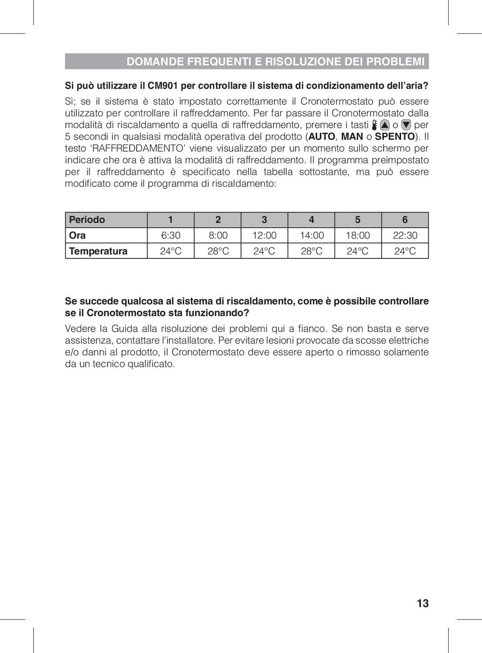 Per far passare il Cronotermostato dalla modalità di riscaldamento a quella di raffreddamento, premere i tasti o per 5 secondi in qualsiasi modalità operativa del prodotto (AUTO, MAN o SPENTO).