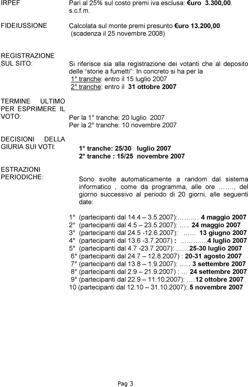 votanti che al deposito delle storie a fumetti : In concreto si ha per la 1 tranche: entro il 15 luglio 2007 2 tranche: entro il 31 ottobre 2007 Per la 1 tranche: 20 luglio 2007 Per la 2 tranche: 10