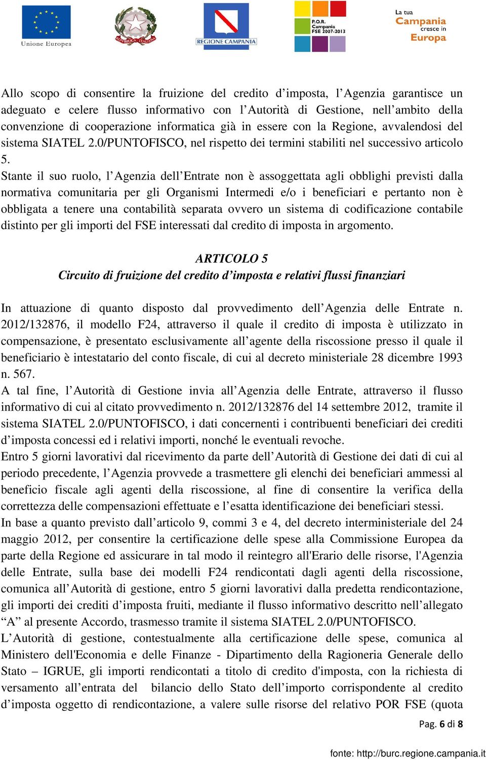 Stante il suo ruolo, l Agenzia dell Entrate non è assoggettata agli obblighi previsti dalla normativa comunitaria per gli Organismi Intermedi e/o i beneficiari e pertanto non è obbligata a tenere una