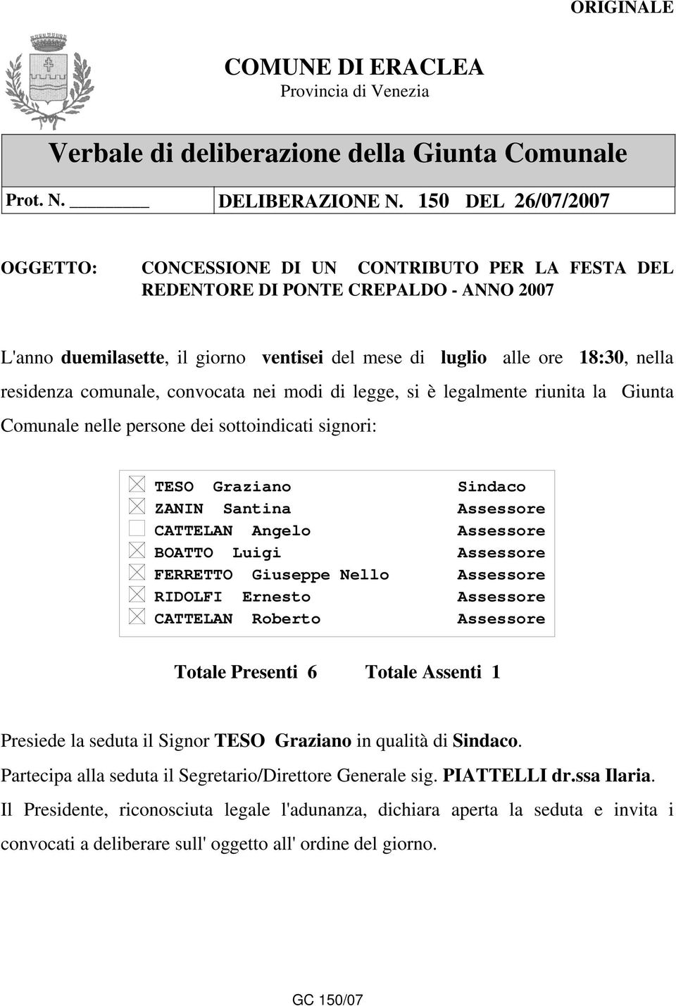 residenza comunale, convocata nei modi di legge, si è legalmente riunita la Giunta Comunale nelle persone dei sottoindicati signori: TESO Graziano ZANIN Santina CATTELAN Angelo BOATTO Luigi FERRETTO