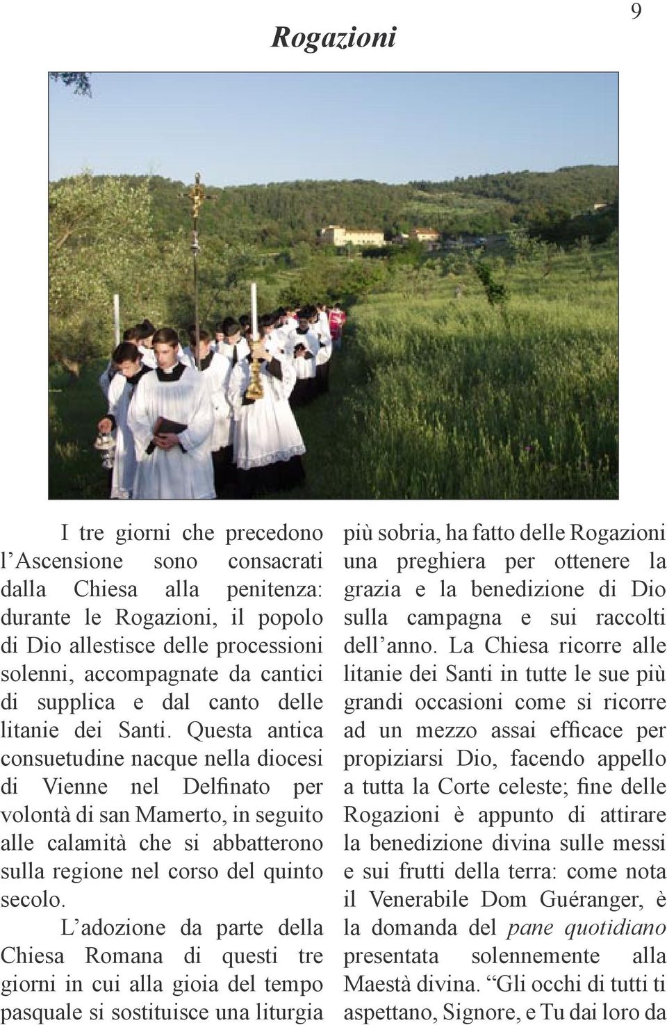 Questa antica consuetudine nacque nella diocesi di Vienne nel Delfinato per volontà di san Mamerto, in seguito alle calamità che si abbatterono sulla regione nel corso del quinto secolo.