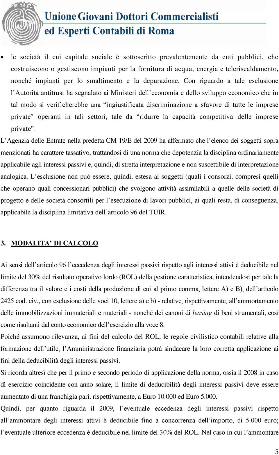 Con riguardo a tale esclusione l Autorità antitrust ha segnalato ai Ministeri dell economia e dello sviluppo economico che in tal modo si verificherebbe una ingiustificata discriminazione a sfavore