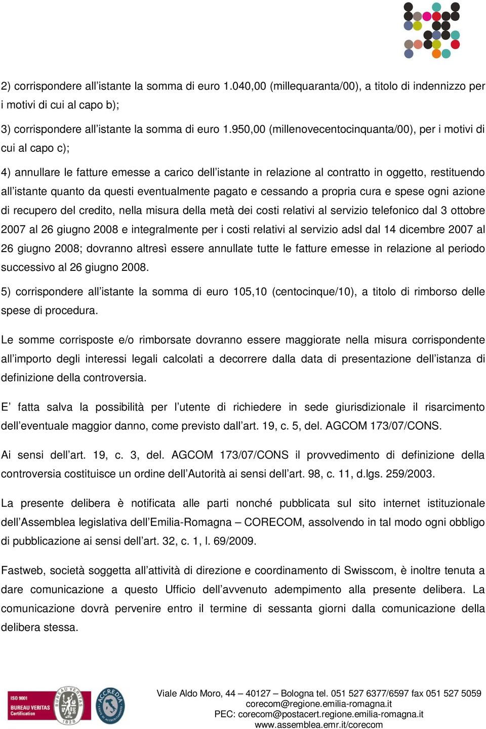 questi eventualmente pagato e cessando a propria cura e spese ogni azione di recupero del credito, nella misura della metà dei costi relativi al servizio telefonico dal 3 ottobre 2007 al 26 giugno