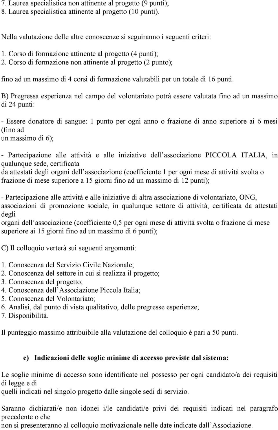 B) Pregressa esperienza nel campo del volontariato potrà essere valutata fino ad un massimo di 24 punti: - Essere donatore di sangue: 1 punto per ogni anno o frazione di anno superiore ai 6 mesi