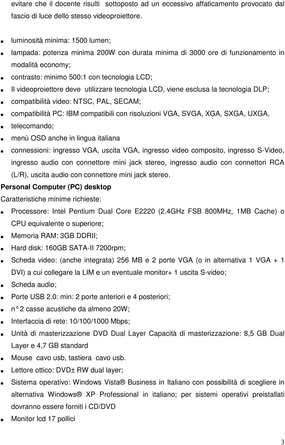 utilizzare tecnologia LCD, viene esclusa la tecnologia DLP; compatibilità video: NTSC, PAL, SECAM; compatibilità PC: IBM compatibili con risoluzioni VGA, SVGA, XGA, SXGA, UXGA, telecomando; menù OSD