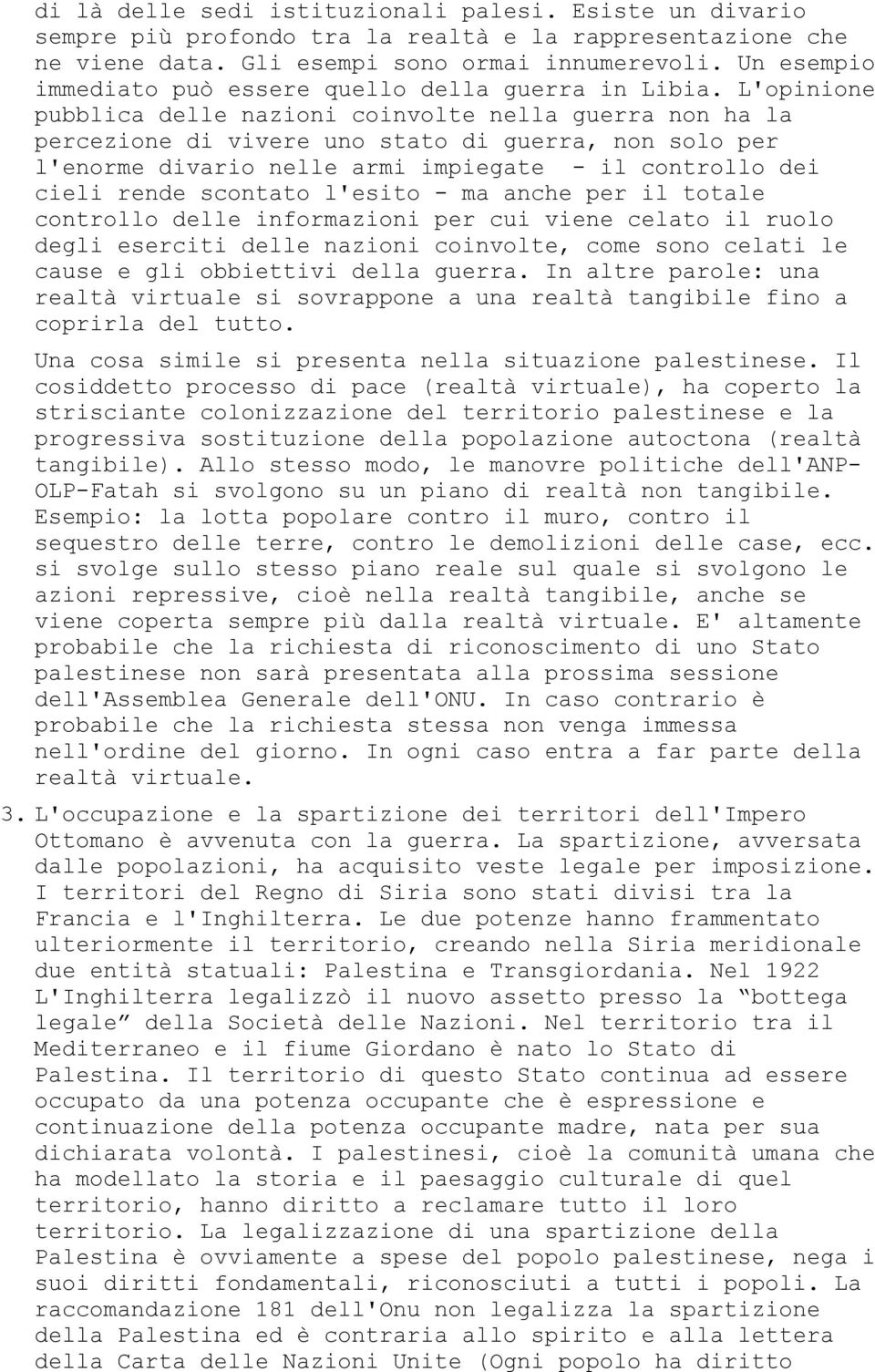 L'opinione pubblica delle nazioni coinvolte nella guerra non ha la percezione di vivere uno stato di guerra, non solo per l'enorme divario nelle armi impiegate - il controllo dei cieli rende scontato